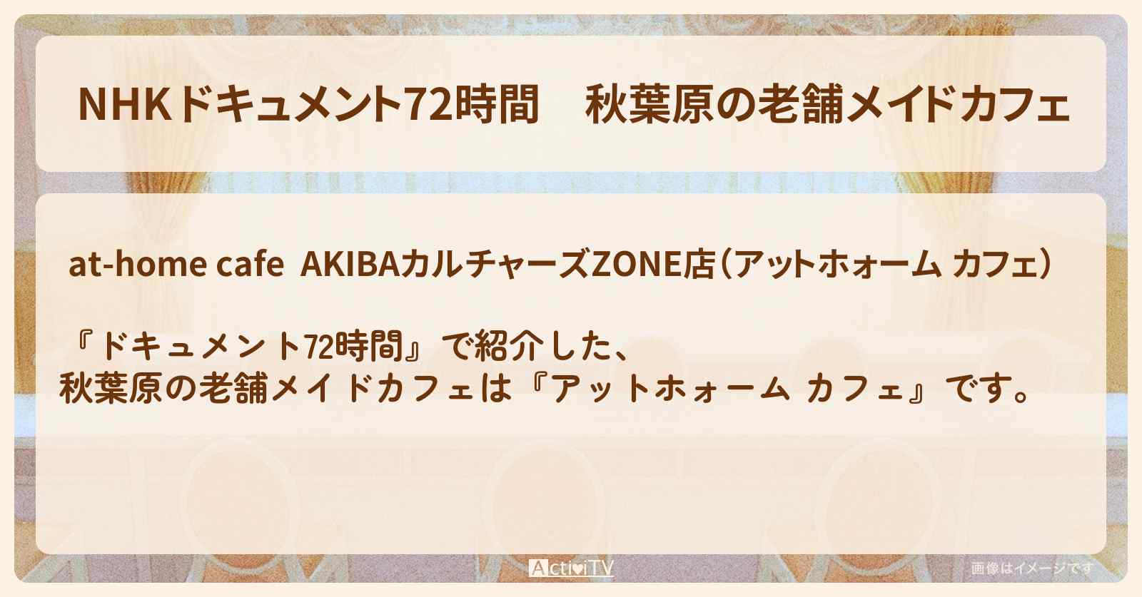 【NHK ドキュメント72時間】秋葉原の老舗メイドカフェ『アットホォーム カフェ』のお店・ロケ地情報のまとめ