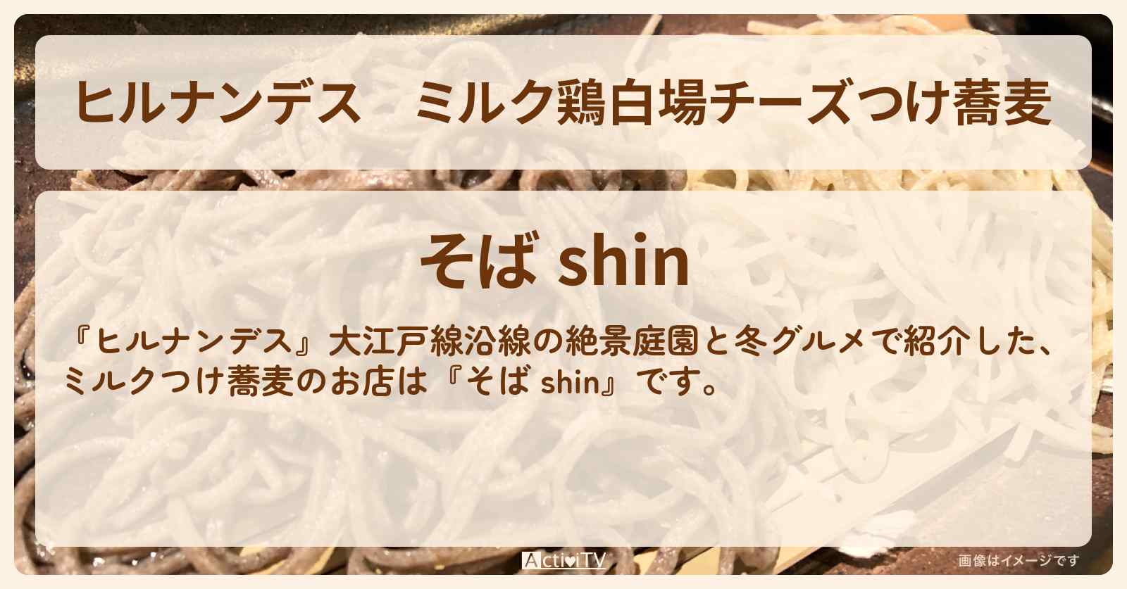ミルク鶏白場チーズつけ蕎麦『そば shin』上野・御徒町のお店情報〔瀬戸朝香・久本雅美〕