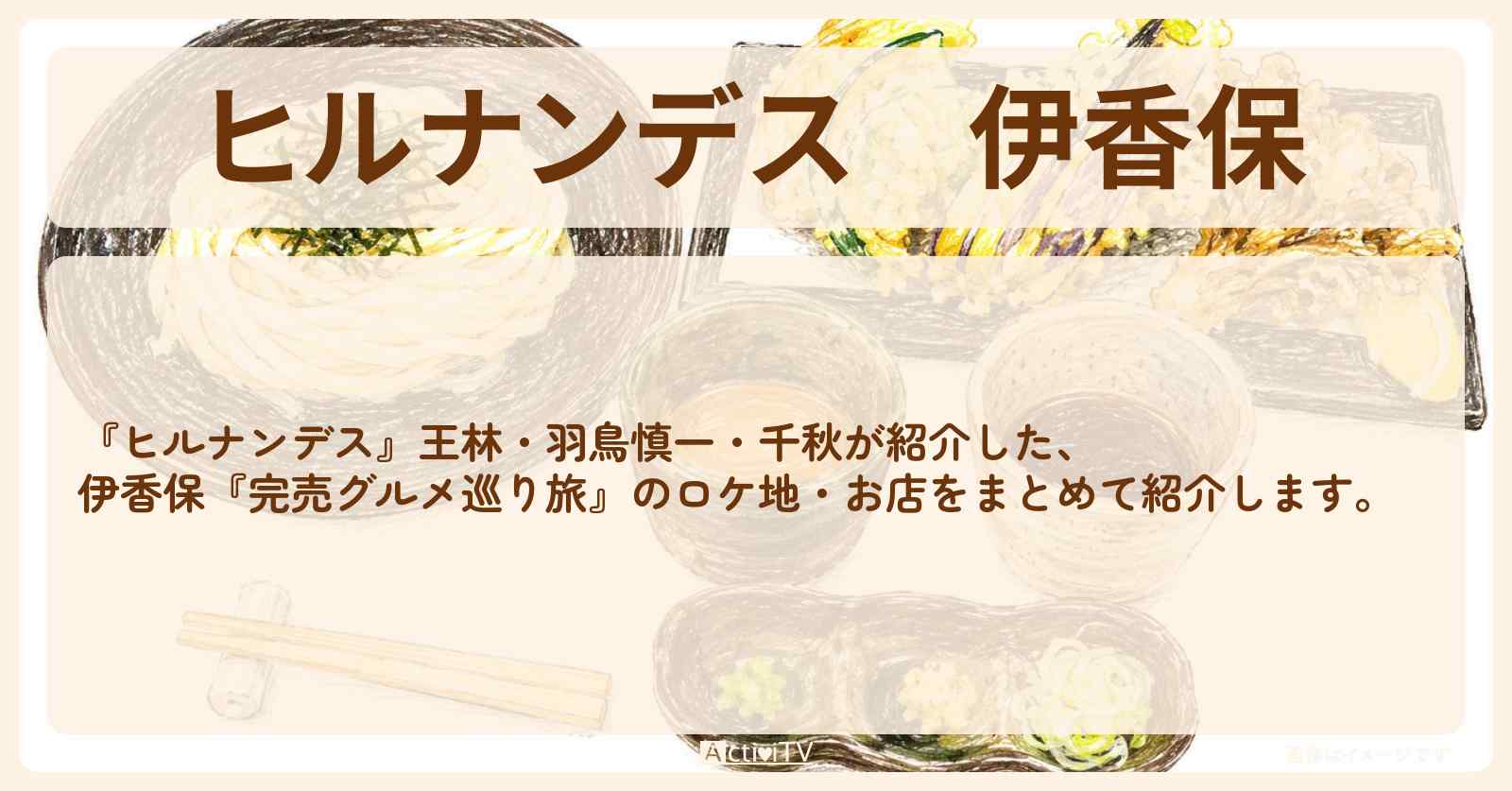 【ヒルナンデス】伊香保『完売グルメ巡り旅』のお店・ロケ地情報まとめ〔王林・羽鳥慎一・千秋〕
